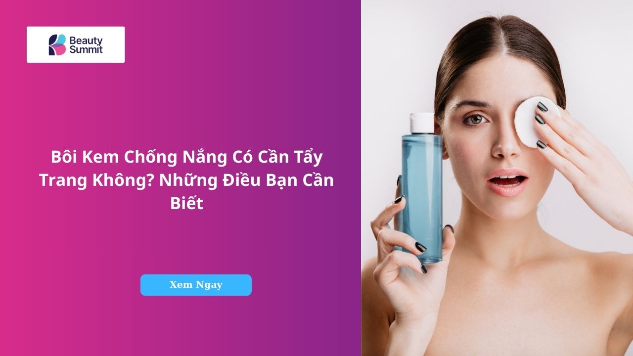 Bôi Kem Chống Nắng Có Cần Tẩy Trang Không