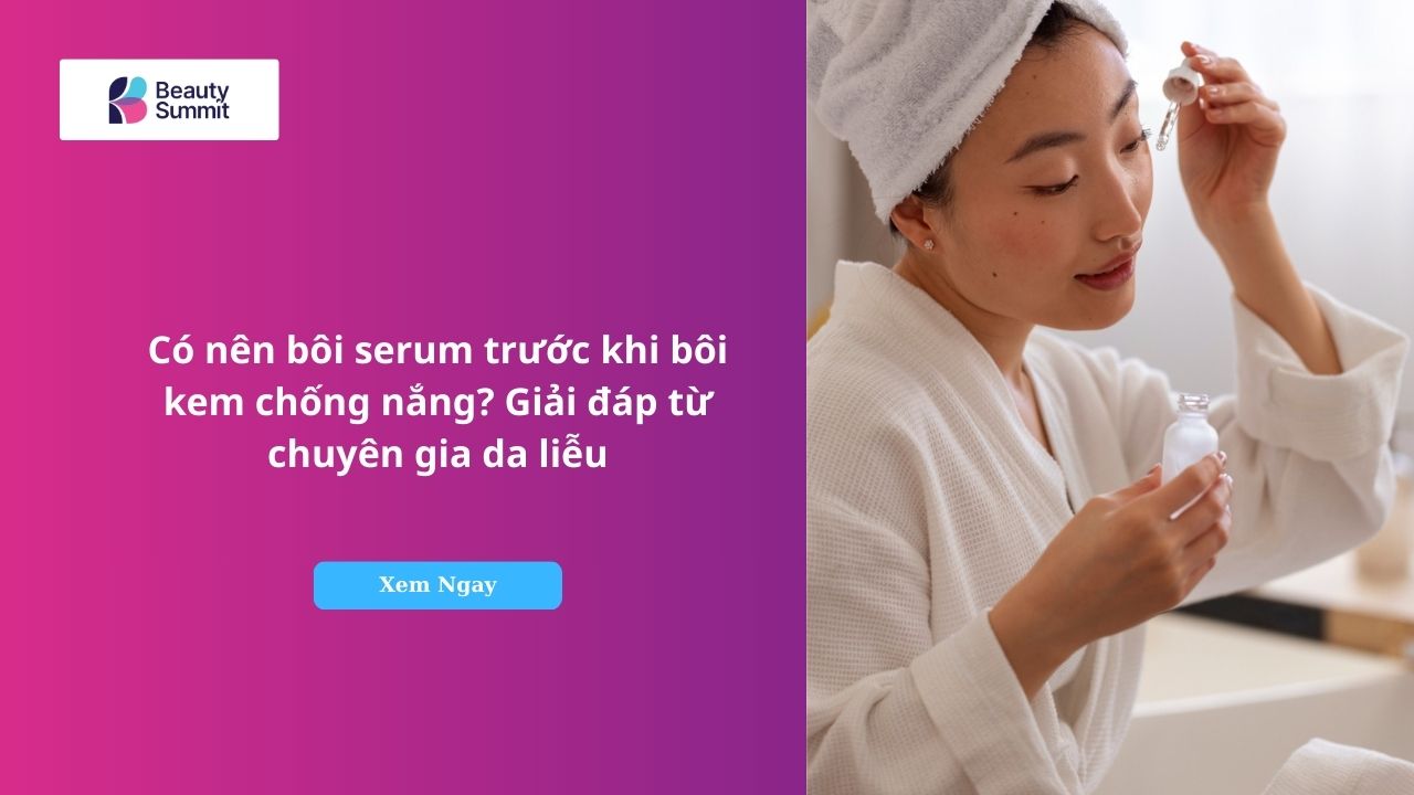 có nên bôi serum trước khi bôi kem chống nắng​