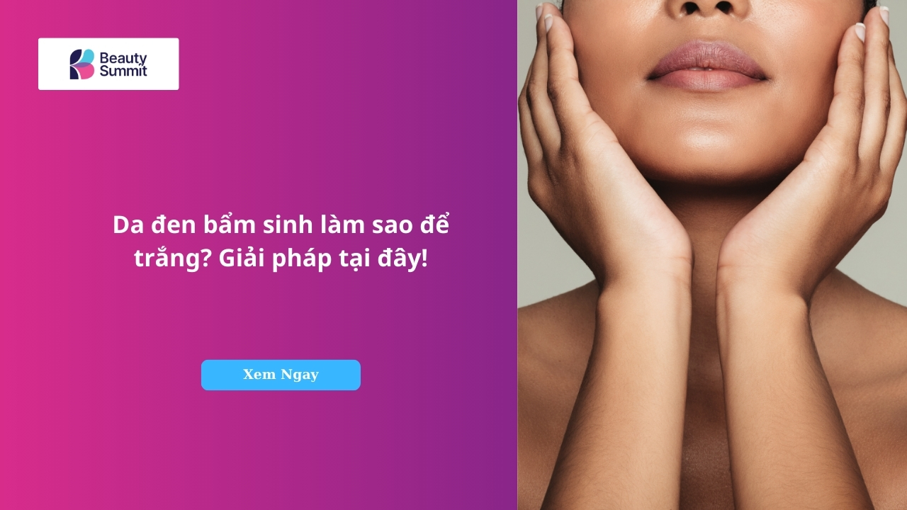 Da đen bẩm sinh làm sao để trắng? Giải pháp tại đây!