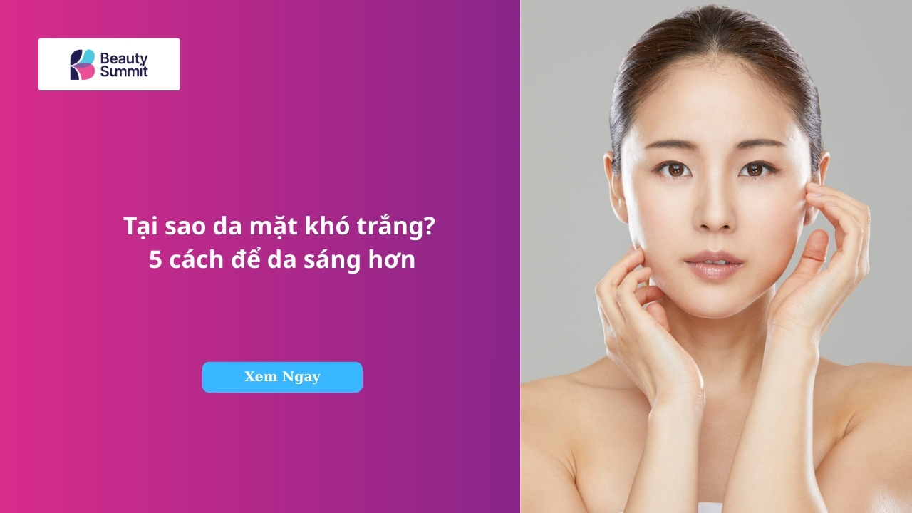 Tại sao da mặt khó trắng? 5 cách để da sáng hơn