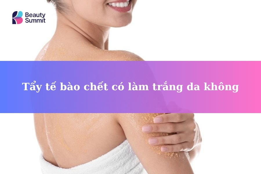 Tẩy tế bào chết có làm trắng da không? Giải đáp chi tiết từ chuyên gia