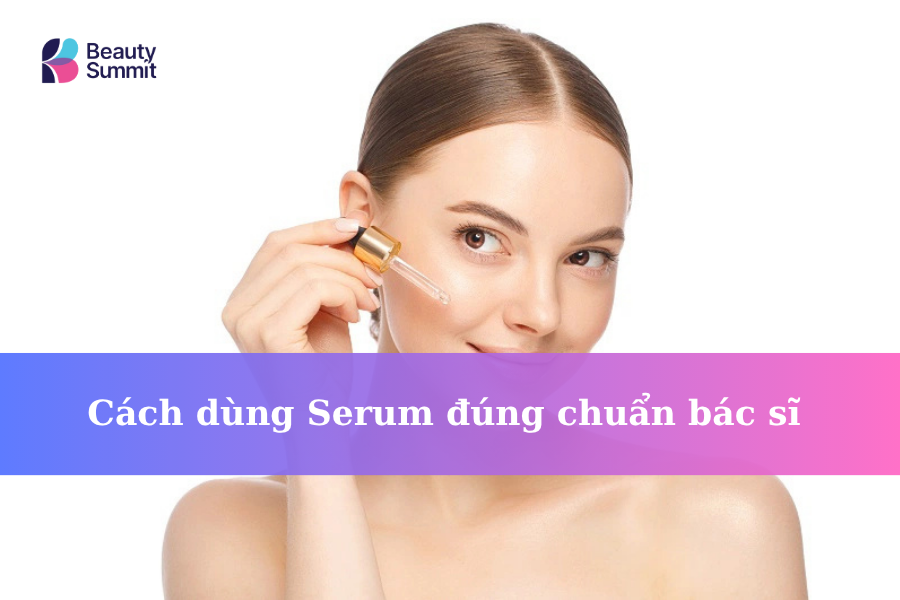 [5 Bước] Cách dùng Serum đúng chuẩn bác sĩ 