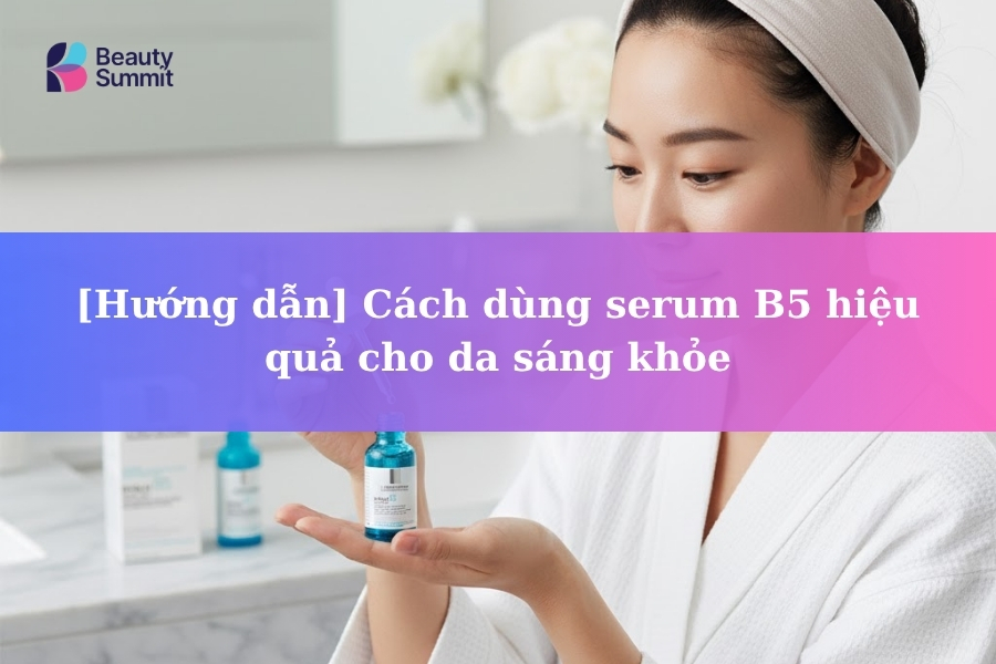 [Hướng dẫn] Cách dùng serum B5 hiệu quả cho da sáng khỏe