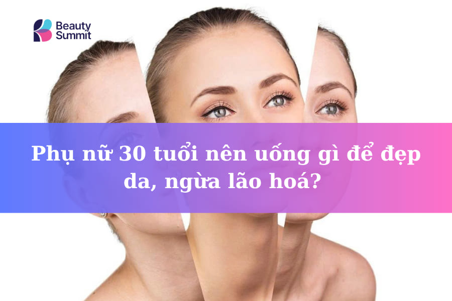Phụ nữ 30 tuổi nên uống gì để đẹp da, ngừa lão hoá?