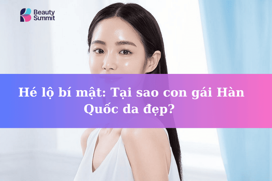 Tại sao con gái Hàn Quốc da đẹp? Cách chăm sóc da chuẩn Hàn